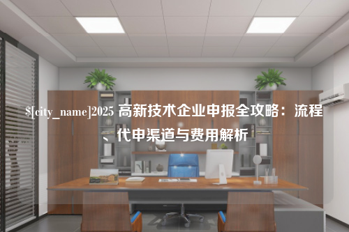 台州2025 高新技术企业申报全攻略：流程、代申渠道与费用解析