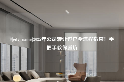 台州2025年公司转让过户全流程指南！手把手教你避坑